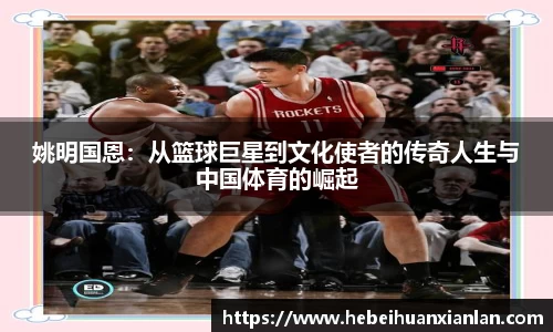 姚明国恩：从篮球巨星到文化使者的传奇人生与中国体育的崛起
