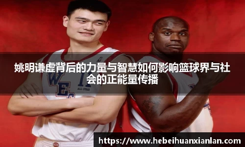 姚明谦虚背后的力量与智慧如何影响篮球界与社会的正能量传播