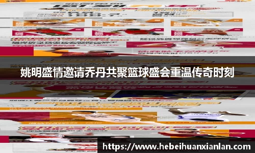 姚明盛情邀请乔丹共聚篮球盛会重温传奇时刻