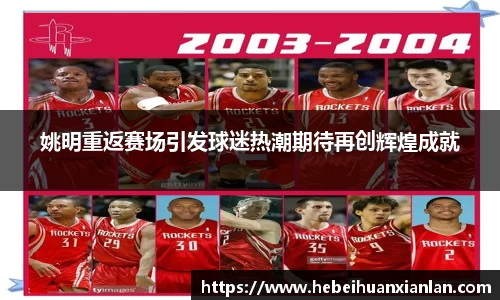 姚明重返赛场引发球迷热潮期待再创辉煌成就