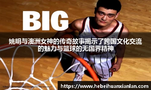 姚明与澳洲女神的传奇故事揭示了跨国文化交流的魅力与篮球的无国界精神