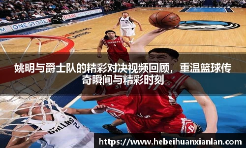 姚明与爵士队的精彩对决视频回顾，重温篮球传奇瞬间与精彩时刻