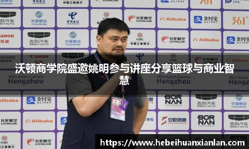 沃顿商学院盛邀姚明参与讲座分享篮球与商业智慧