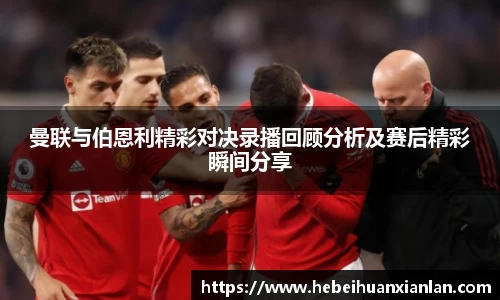 曼联与伯恩利精彩对决录播回顾分析及赛后精彩瞬间分享