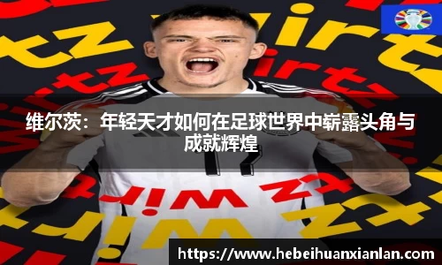 维尔茨：年轻天才如何在足球世界中崭露头角与成就辉煌