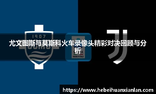 尤文图斯与莫斯科火车录像头精彩对决回顾与分析
