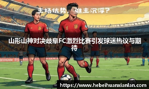 山形山神对决歧阜FC激烈比赛引发球迷热议与期待
