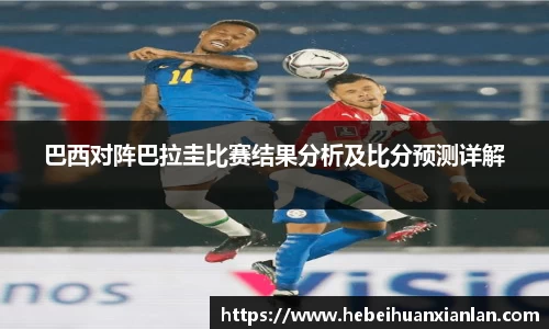 巴西对阵巴拉圭比赛结果分析及比分预测详解