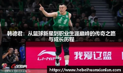 韩德君：从篮球新星到职业生涯巅峰的传奇之路与成长历程