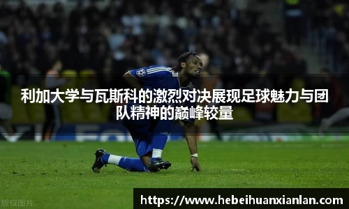 利加大学与瓦斯科的激烈对决展现足球魅力与团队精神的巅峰较量