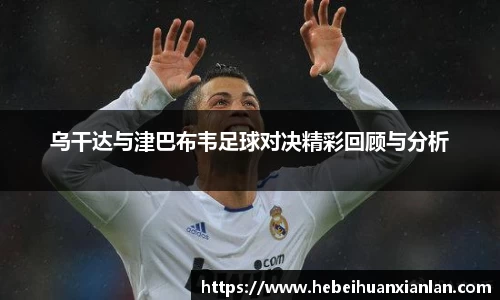 乌干达与津巴布韦足球对决精彩回顾与分析